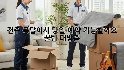 전주 용달이사, 당일 예약 가능할까요? 꿀팁 대방출!